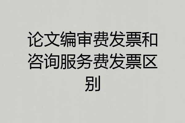 论文编审费发票和咨询服务费发票区别