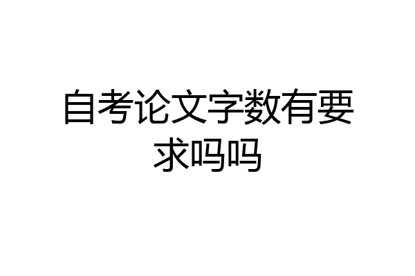 自考论文字数有要求吗吗