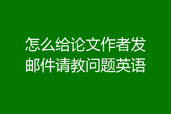 怎么给论文作者发邮件请教问题英语