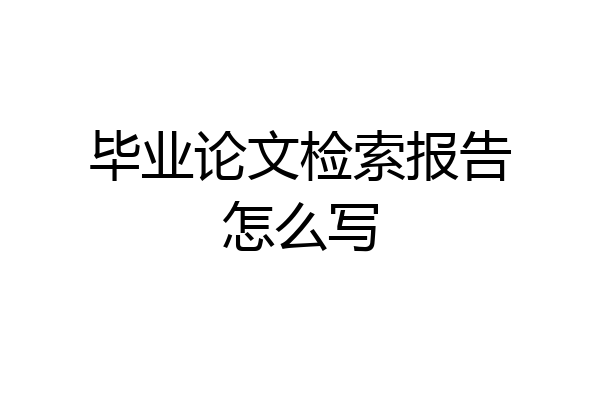 毕业论文检索报告怎么写