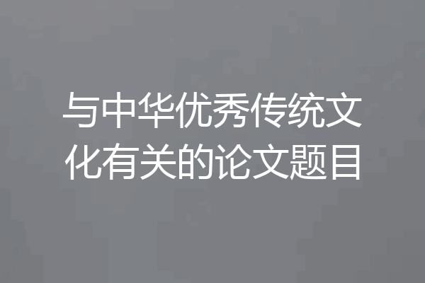 与中华优秀传统文化有关的论文题目