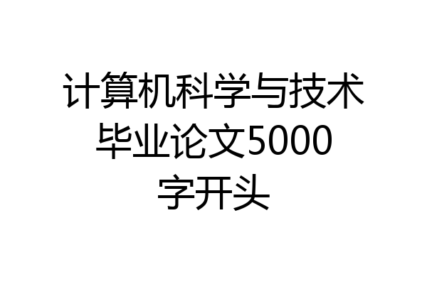 计算机科学与技术毕业论文5000字开头