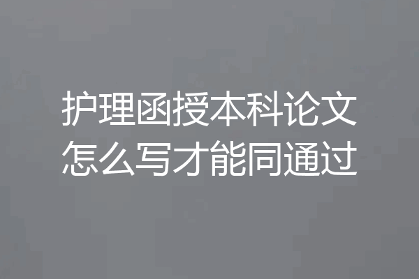 护理函授本科论文怎么写才能同通过