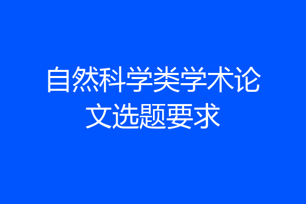 自然科学类学术论文选题要求