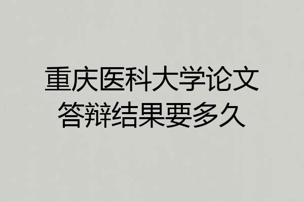 重庆医科大学论文答辩结果要多久