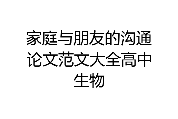 家庭与朋友的沟通论文范文大全高中生物