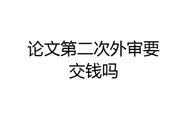 论文第二次外审要交钱吗