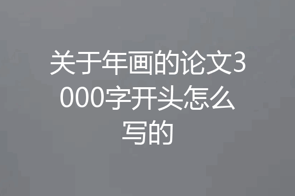 关于年画的论文3000字开头怎么写的