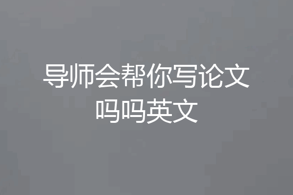 导师会帮你写论文吗吗英文