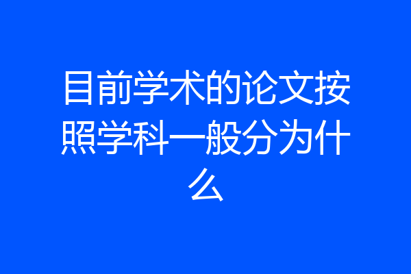 目前学术的论文按照学科一般分为什么