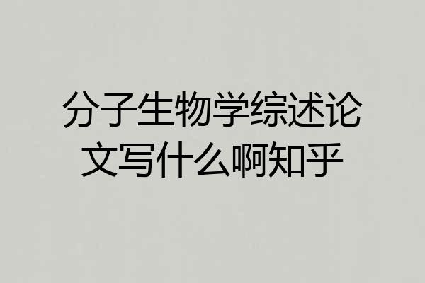 分子生物学综述论文写什么啊知乎