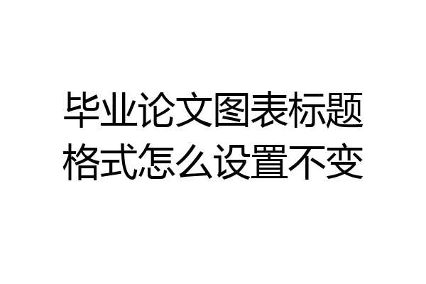 毕业论文图表标题格式怎么设置不变