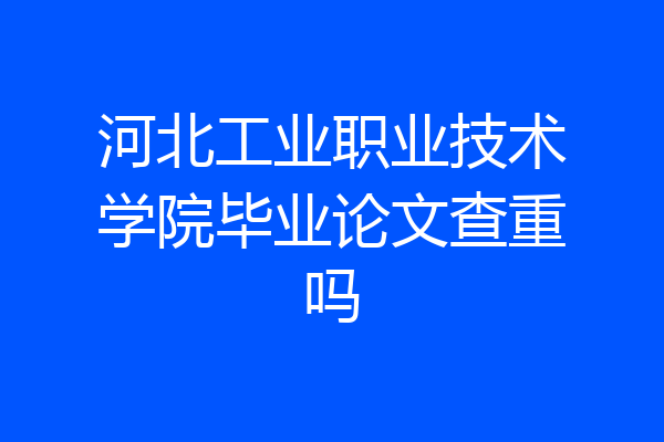 河北工业职业技术学院毕业论文查重吗