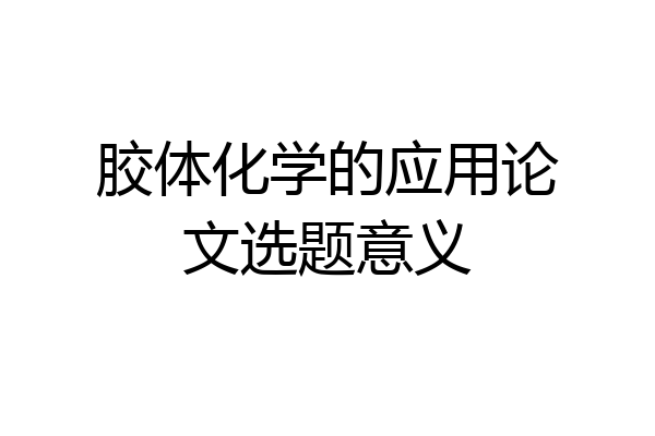 胶体化学的应用论文选题意义