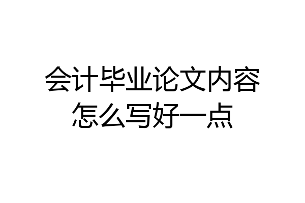 会计毕业论文内容怎么写好一点