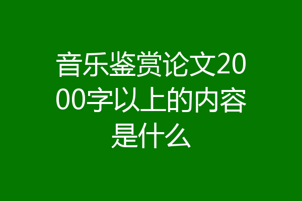 音乐鉴赏论文2000字以上的内容是什么