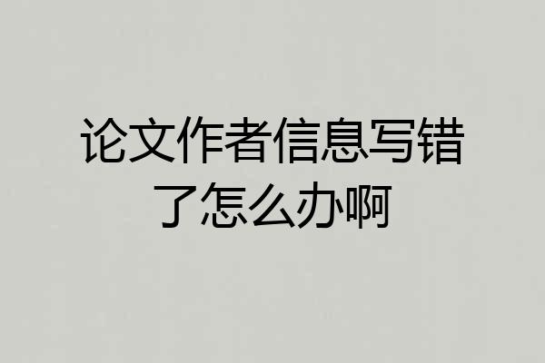 论文作者信息写错了怎么办啊