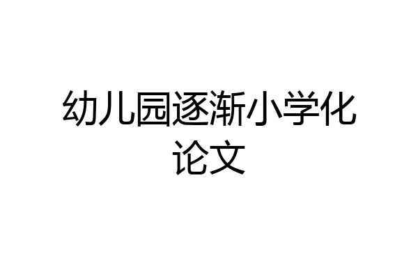 幼儿园逐渐小学化论文