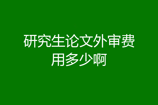 研究生论文外审费用多少啊