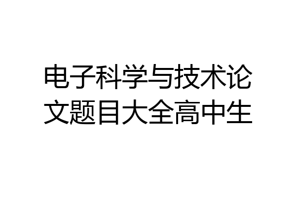 电子科学与技术论文题目大全高中生