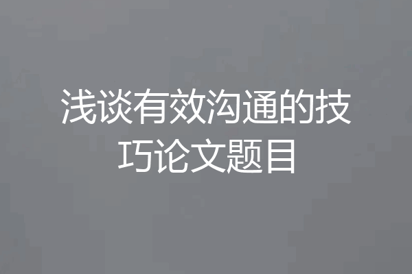 浅谈有效沟通的技巧论文题目