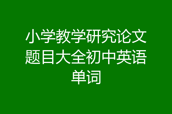 小学教学研究论文题目大全初中英语单词