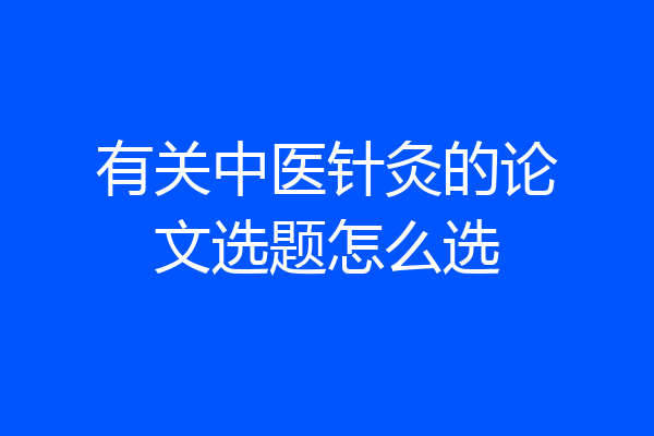 有关中医针灸的论文选题怎么选