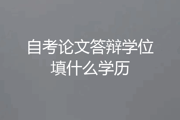 自考论文答辩学位填什么学历