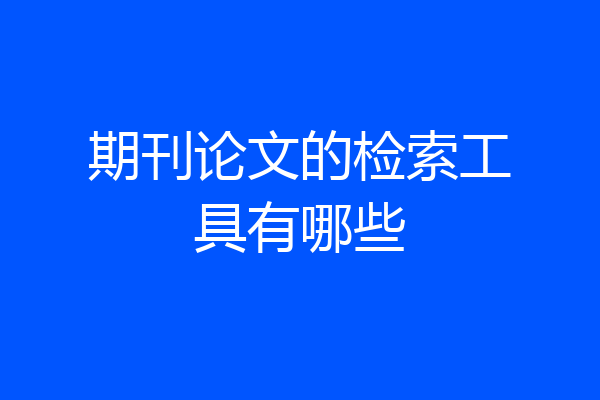 期刊论文的检索工具有哪些
