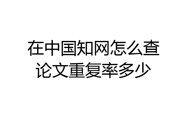 在中国知网怎么查论文重复率多少