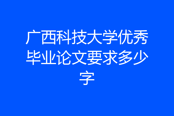 广西科技大学优秀毕业论文要求多少字