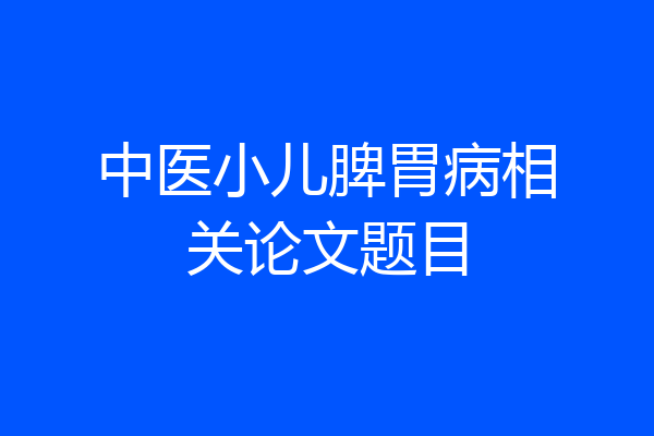 中医小儿脾胃病相关论文题目