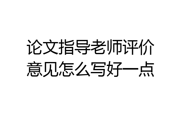 论文指导老师评价意见怎么写好一点