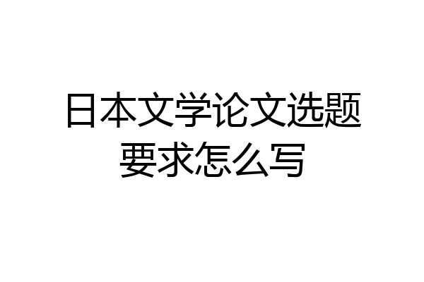 日本文学论文选题要求怎么写