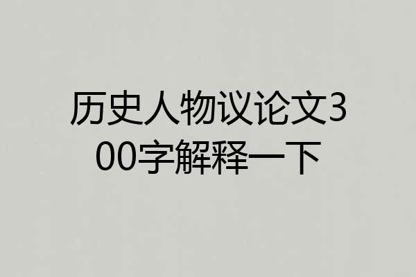 历史人物议论文300字解释一下