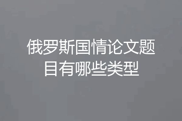 俄罗斯国情论文题目有哪些类型