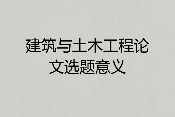 建筑与土木工程论文选题意义