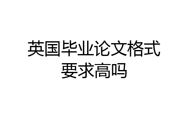 英国毕业论文格式要求高吗