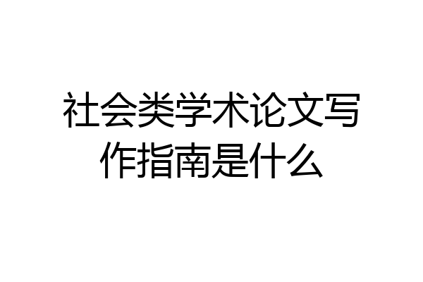 社会类学术论文写作指南是什么