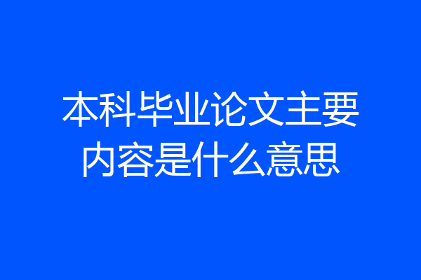本科毕业论文主要内容是什么意思