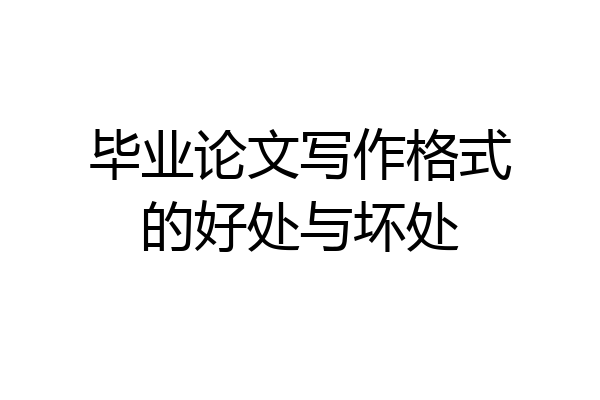 毕业论文写作格式的好处与坏处