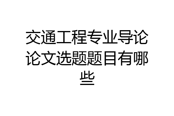 交通工程专业导论论文选题题目有哪些