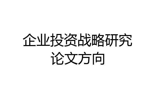 企业投资战略研究论文方向