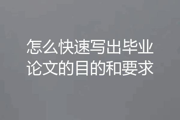 怎么快速写出毕业论文的目的和要求