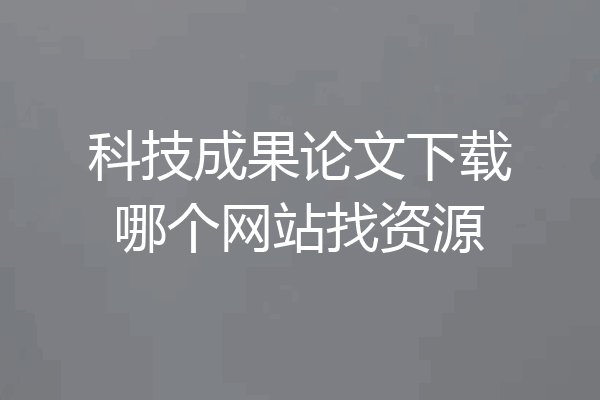 科技成果论文下载哪个网站找资源