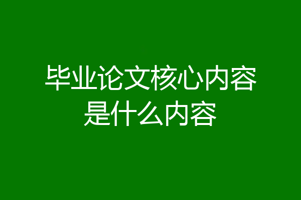 毕业论文核心内容是什么内容