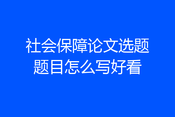 社会保障论文选题题目怎么写好看