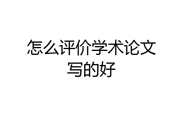 怎么评价学术论文写的好