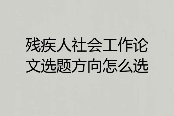 残疾人社会工作论文选题方向怎么选