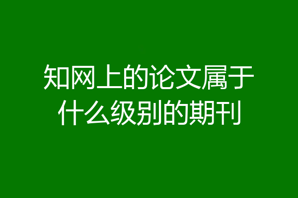 知网上的论文属于什么级别的期刊